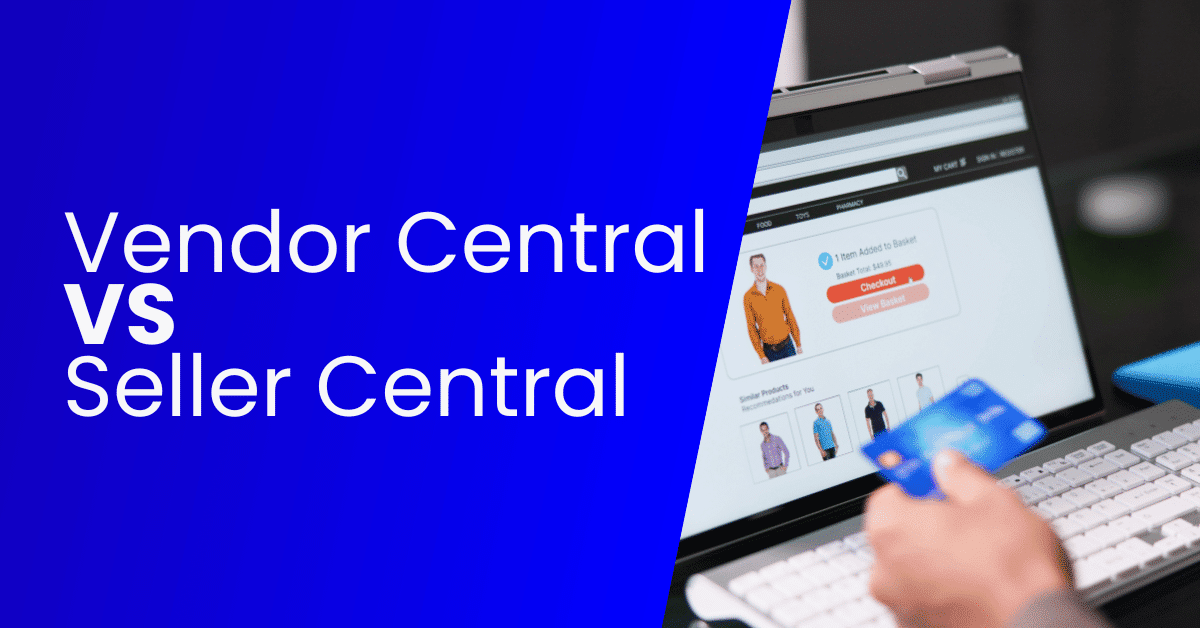 Seller Central vs Vendor Central [COMPARISON]